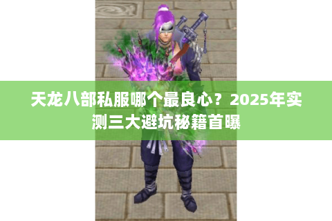 天龙八部私服哪个最良心？2025年实测三大避坑秘籍首曝