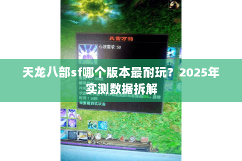 天龙八部sf哪个版本最耐玩?2025年实测数据拆解 天龙八部sf哪个版本最耐玩?2025年实测数据拆解
