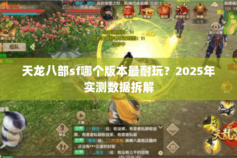 天龙八部sf哪个版本最耐玩?2025年实测数据拆解 天龙八部sf哪个版本最耐玩?2025年实测数据拆解