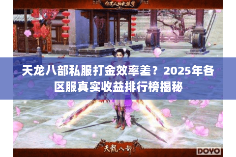 天龙八部私服打金效率差?2025年各区服真实收益排行榜揭秘 天龙八部私服打金效率差?2025年各区服真实收益排行榜揭秘