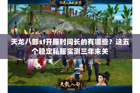天龙八部sf开服时间长的有哪些?这五个稳定私服实测三年未关 天龙八部sf开服时间长的有哪些?这五个稳定私服实测三年未关