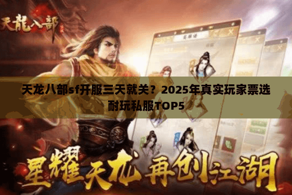 天龙八部sf开服三天就关？2025年真实玩家票选耐玩私服TOP5