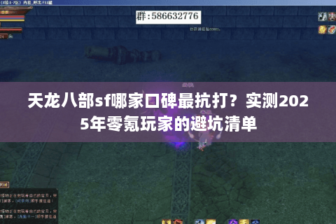天龙八部sf哪家口碑最抗打?实测2025年零氪玩家的避坑清单 天龙八部sf哪家口碑最抗打?实测2025年零氪玩家的避坑清单