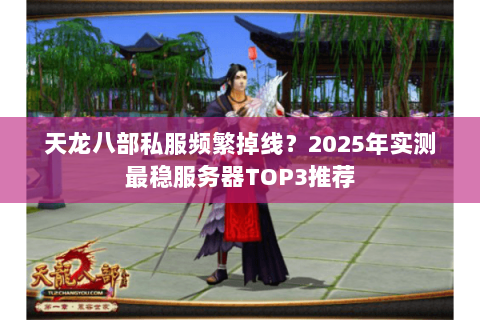 天龙八部私服频繁掉线？2025年实测最稳服务器TOP3推荐