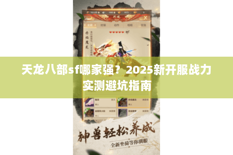 天龙八部sf哪家强?2025新开服战力实测避坑指南 天龙八部sf哪家强?2025新开服战力实测避坑指南