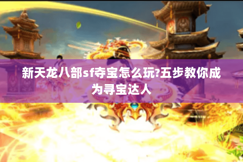 新天龙八部sf夺宝怎么玩?五步教你成为寻宝达人 新天龙八部sf夺宝怎么玩?五步教你成为寻宝达人