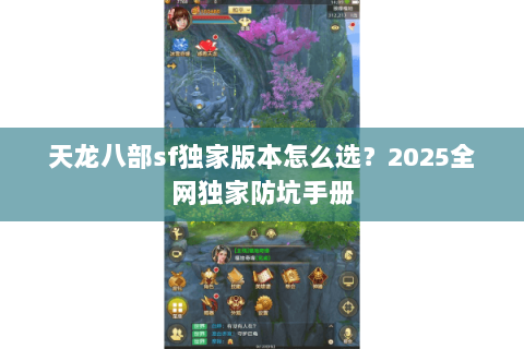 天龙八部sf独家版本怎么选？2025全网独家防坑手册
