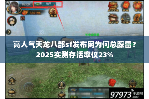 高人气天龙八部sf发布网为何总踩雷?2025实测存活率仅23% 高人气天龙八部sf发布网为何总踩雷?2025实测存活率仅23%