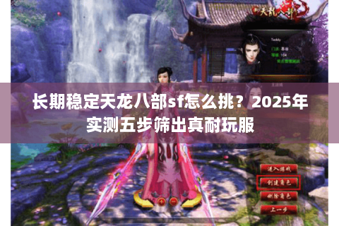 长期稳定天龙八部sf怎么挑？2025年实测五步筛出真耐玩服