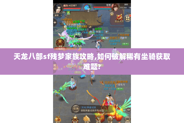 天龙八部sf残梦家族攻略,如何破解稀有坐骑获取难题?