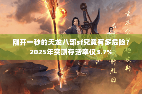 刚开一秒的天龙八部sf究竟有多危险?2025年实测存活率仅3.7% 刚开一秒的天龙八部sf究竟有多危险?2025年实测存活率仅3.7%