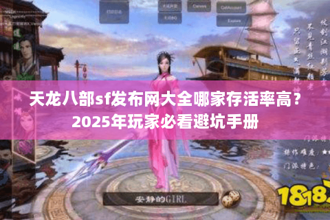 天龙八部sf发布网大全哪家存活率高?2025年玩家必看避坑手册 天龙八部sf发布网大全哪家存活率高?2025年玩家必看避坑手册