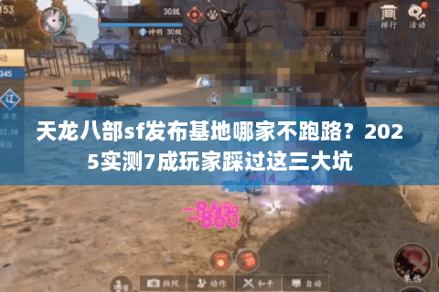 天龙八部sf发布基地哪家不跑路？2025实测7成玩家踩过这三大坑