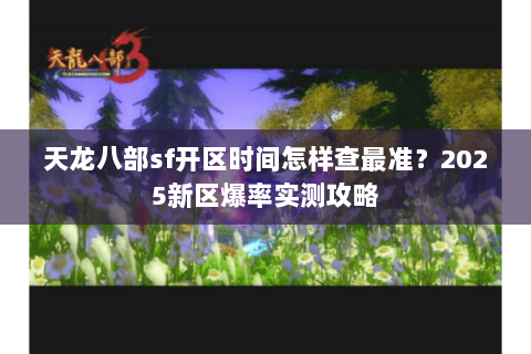 天龙八部sf开区时间怎样查最准？2025新区爆率实测攻略