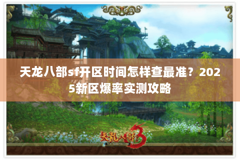 天龙八部sf开区时间怎样查最准？2025新区爆率实测攻略
