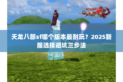 天龙八部sf哪个版本最耐玩？2025新服选择避坑三步法