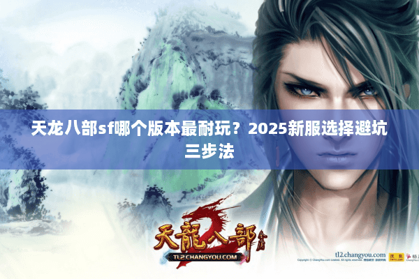 天龙八部sf哪个版本最耐玩？2025新服选择避坑三步法