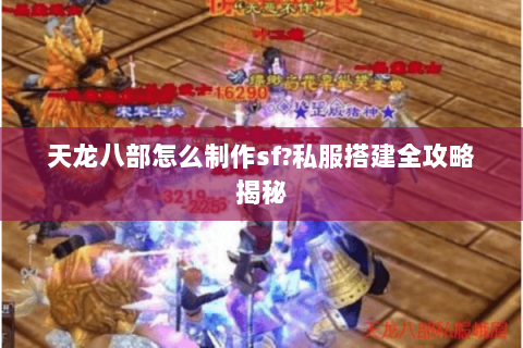 天龙八部怎么制作sf?私服搭建全攻略揭秘 天龙八部怎么制作sf?私服搭建全攻略揭秘