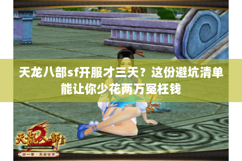 天龙八部sf开服才三天?这份避坑清单能让你少花两万冤枉钱 天龙八部sf开服才三天?这份避坑清单能让你少花两万冤枉钱