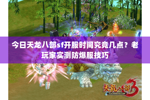 今日天龙八部sf开服时间究竟几点？老玩家实测防爆服技巧