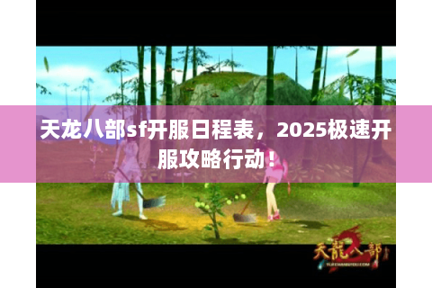 天龙八部sf开服日程表，2025极速开服攻略行动！