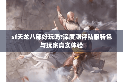 sf天龙八部好玩吗?深度测评私服特色与玩家真实体验