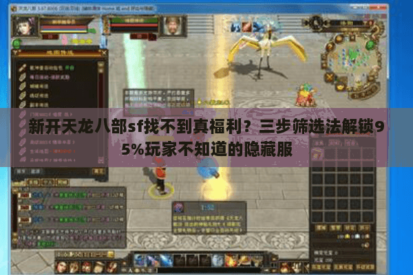 新开天龙八部sf找不到真福利?三步筛选法解锁95%玩家不知道的隐藏服 新开天龙八部sf找不到真福利?三步筛选法解锁95%玩家不知道的隐藏服