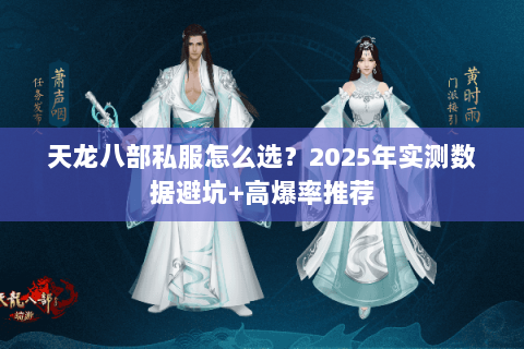 天龙八部私服怎么选?2025年实测数据避坑+高爆率推荐 天龙八部私服怎么选?2025年实测数据避坑+高爆率推荐