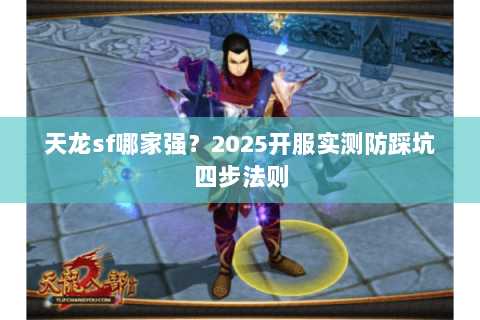 天龙sf哪家强？2025开服实测防踩坑四步法则