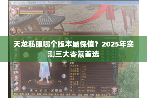 天龙私服哪个版本最保值?2025年实测三大零氪首选 天龙私服哪个版本最保值?2025年实测三大零氪首选