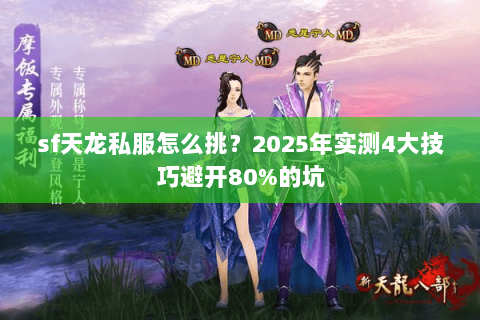 sf天龙私服怎么挑?2025年实测4大技巧避开80%的坑 sf天龙私服怎么挑?2025年实测4大技巧避开80%的坑