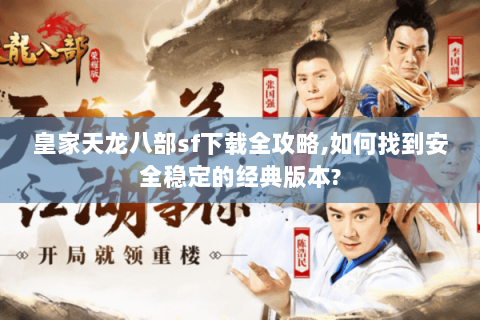 皇家天龙八部sf下载全攻略,如何找到安全稳定的经典版本? 皇家天龙八部sf下载全攻略,如何找到安全稳定的经典版本?