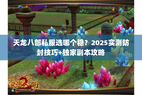 天龙八部私服选哪个稳？2025实测防封技巧+独家副本攻略