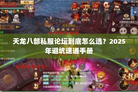 天龙八部私服论坛到底怎么选?2025年避坑速通手册 天龙八部私服论坛到底怎么选?2025年避坑速通手册