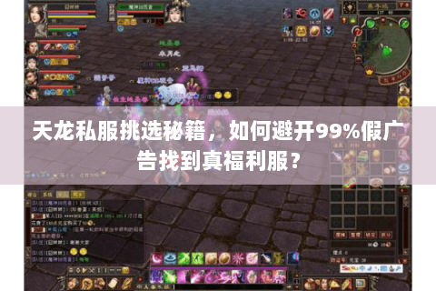 天龙私服挑选秘籍,如何避开99%假广告找到真福利服? 天龙私服挑选秘籍,如何避开99%假广告找到真福利服?
