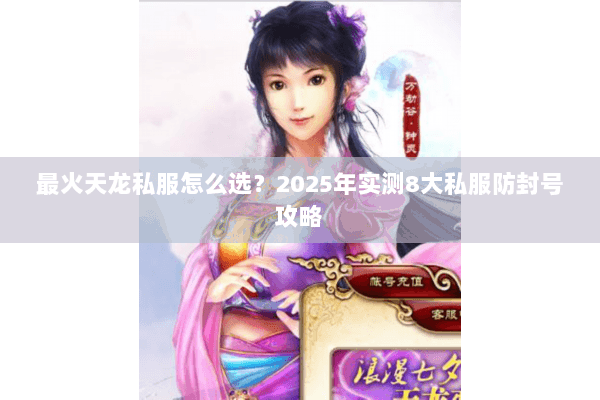 最火天龙私服怎么选?2025年实测8大私服防封号攻略 最火天龙私服怎么选?2025年实测8大私服防封号攻略