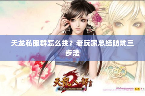 天龙私服群怎么挑？老玩家总结防坑三步法