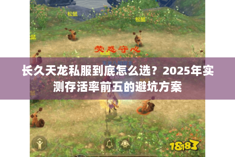 长久天龙私服到底怎么选？2025年实测存活率前五的避坑方案
