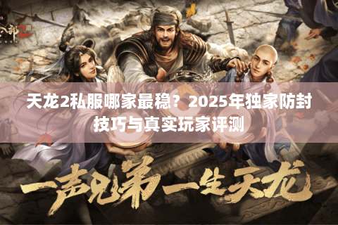 天龙2私服哪家最稳？2025年独家防封技巧与真实玩家评测