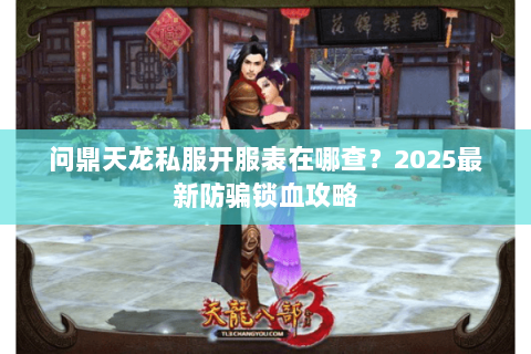 问鼎天龙私服开服表在哪查?2025最新防骗锁血攻略 问鼎天龙私服开服表在哪查?2025最新防骗锁血攻略