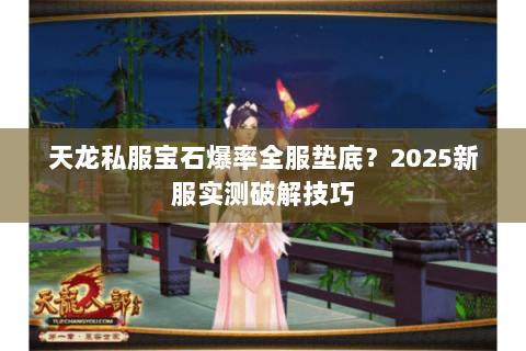 天龙私服宝石爆率全服垫底？2025新服实测破解技巧