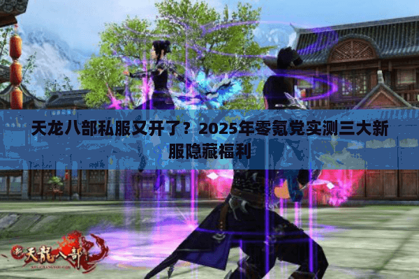 天龙八部私服又开了?2025年零氪党实测三大新服隐藏福利 天龙八部私服又开了?2025年零氪党实测三大新服隐藏福利