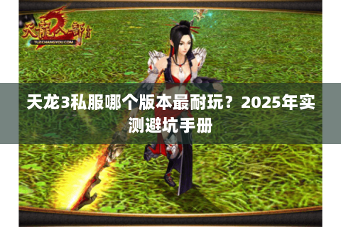 天龙3私服哪个版本最耐玩？2025年实测避坑手册