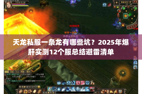 天龙私服一条龙有哪些坑?2025年爆肝实测12个服总结避雷清单 天龙私服一条龙有哪些坑?2025年爆肝实测12个服总结避雷清单