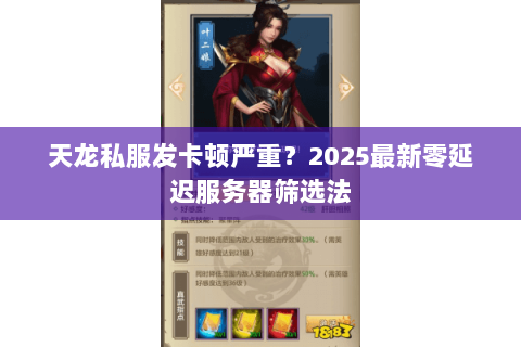 天龙私服发卡顿严重?2025最新零延迟服务器筛选法 天龙私服发卡顿严重?2025最新零延迟服务器筛选法