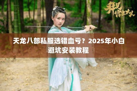 天龙八部私服选错血亏?2025年小白避坑安装教程 天龙八部私服选错血亏?2025年小白避坑安装教程