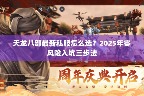 天龙八部最新私服怎么选?2025年零风险入坑三步法 天龙八部最新私服怎么选?2025年零风险入坑三步法
