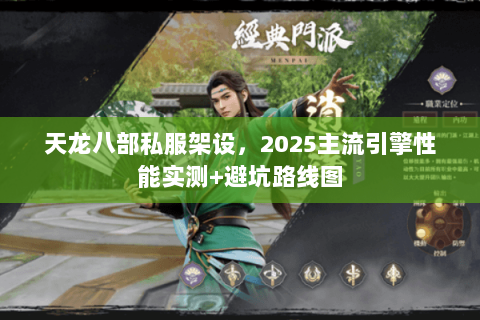 天龙八部私服架设,2025主流引擎性能实测+避坑路线图 天龙八部私服架设,2025主流引擎性能实测+避坑路线图