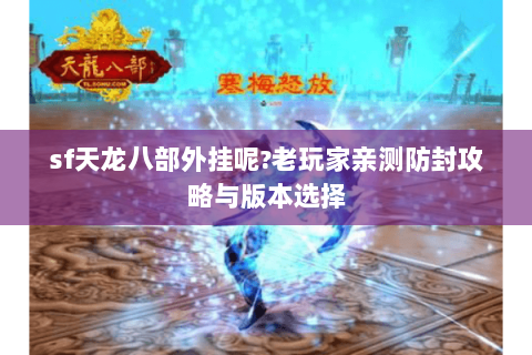 sf天龙八部外挂呢?老玩家亲测防封攻略与版本选择 sf天龙八部外挂呢?老玩家亲测防封攻略与版本选择