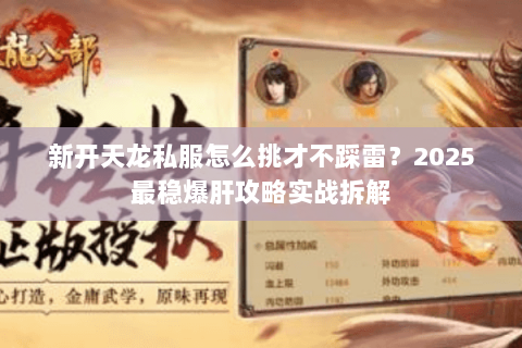 新开天龙私服怎么挑才不踩雷?2025最稳爆肝攻略实战拆解 新开天龙私服怎么挑才不踩雷?2025最稳爆肝攻略实战拆解